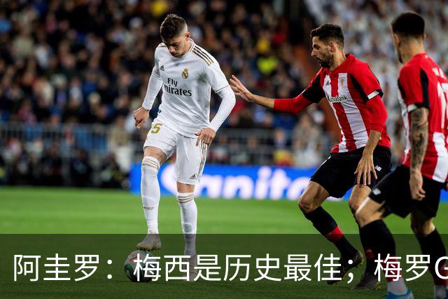阿圭罗：梅西是历史最佳；梅罗GOAT之争的话题早已有定论